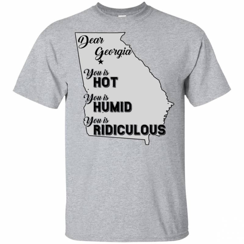 Dear Georgia You Is Hot You Is Humid You Is Ridiculous Funny Map T-shirt HA06