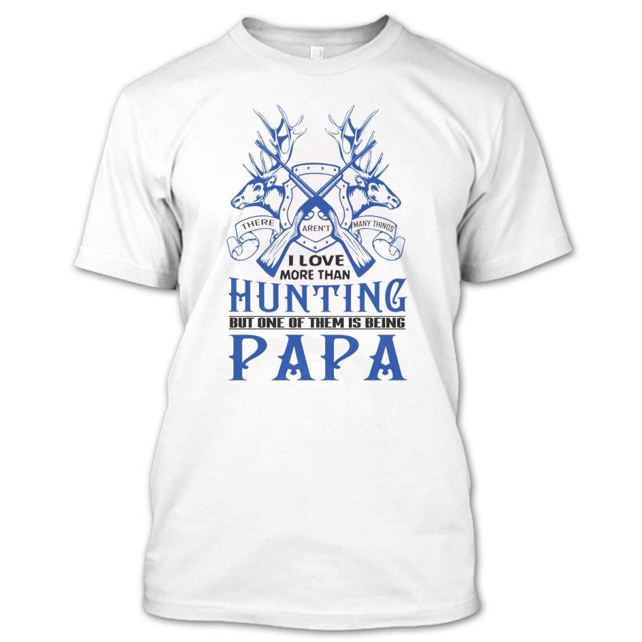 There Aren’t Many Things I Love More Than Hunting But One Of Them Is Being Papa T Shirt