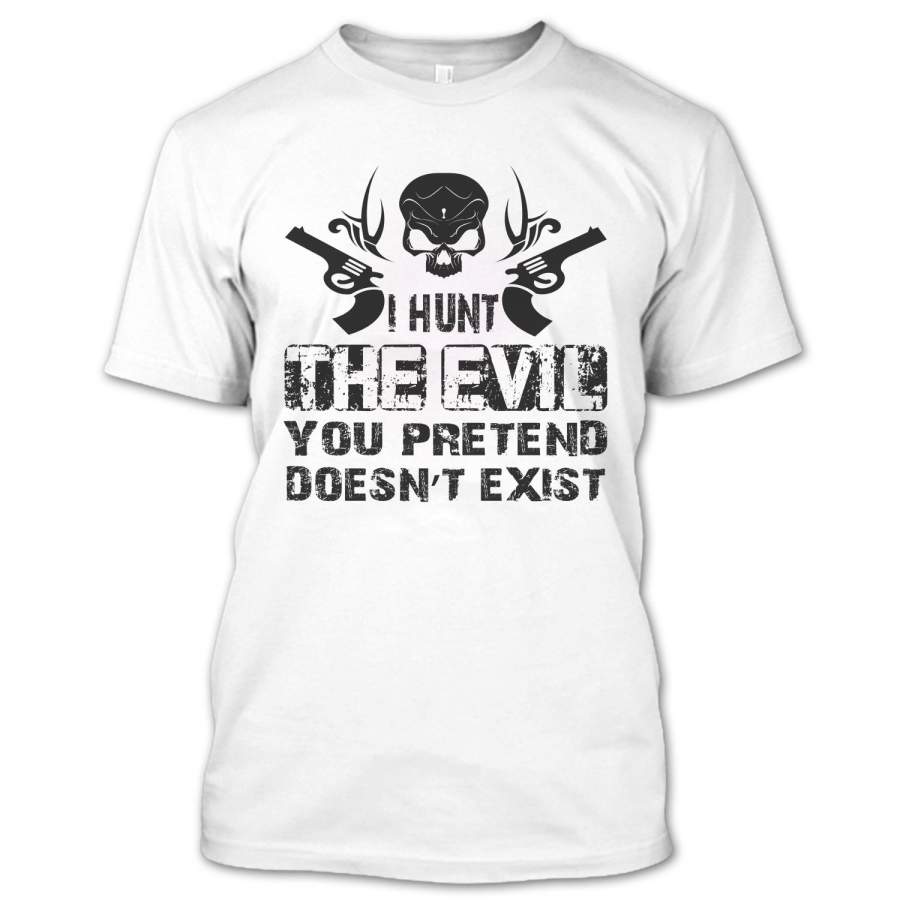 Funny I Hunt The Evil You Pretend Doesn’t Exist T Shirt, Hunting Shirt