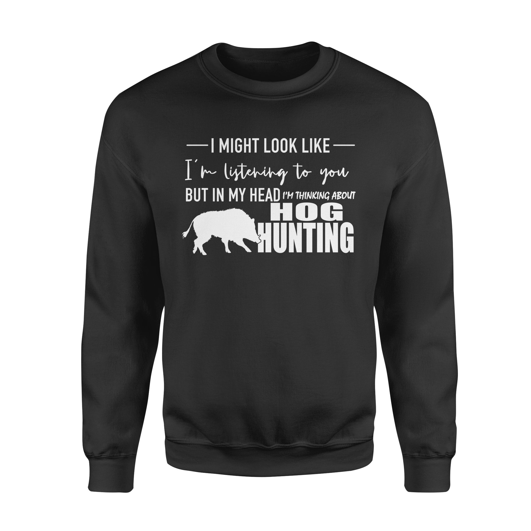 Funny Hog Hunting Shirt “I Might Look Like I’M Listening To You But In My Head I’M Thinking About Hog Hunting” Sweatshirt – Fsd1254D08