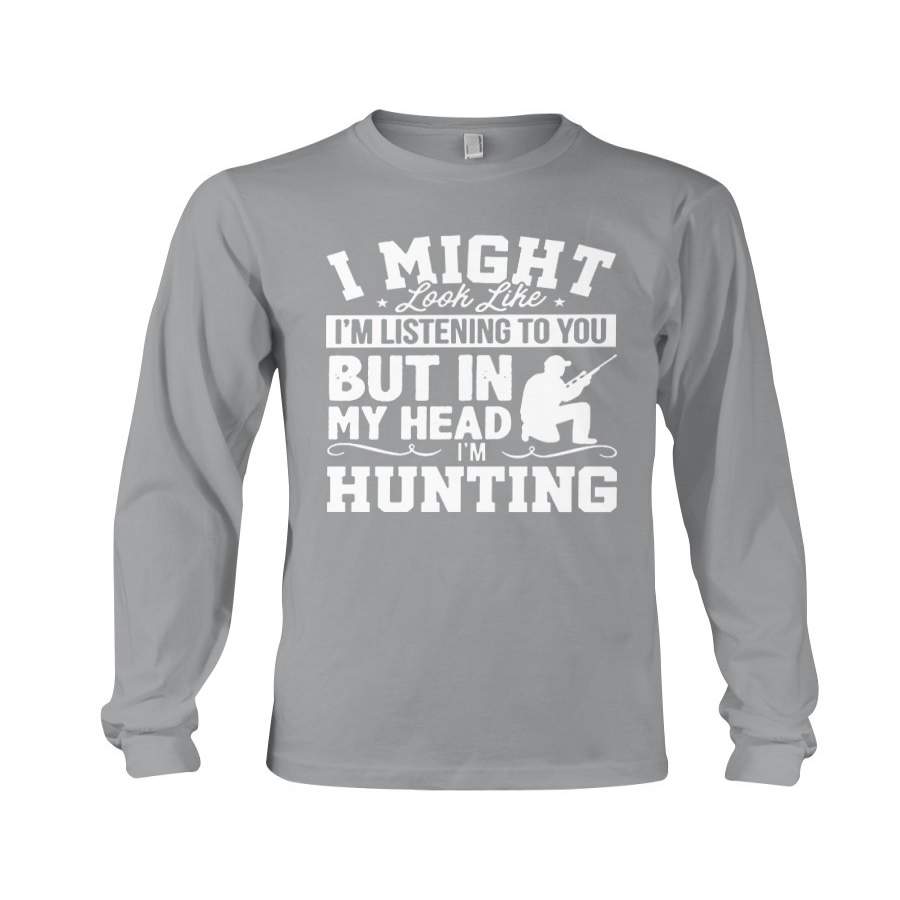 I Might Look Like I’m Listening To You But In My Head I’m Hunting Unisex Long Sleeve