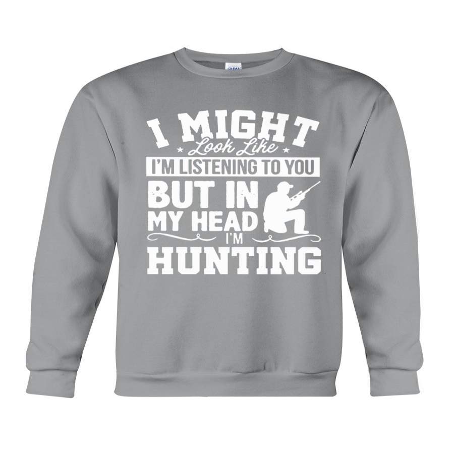 I Might Look Like I’m Listening To You But In My Head I’m Hunting Sweatshirt