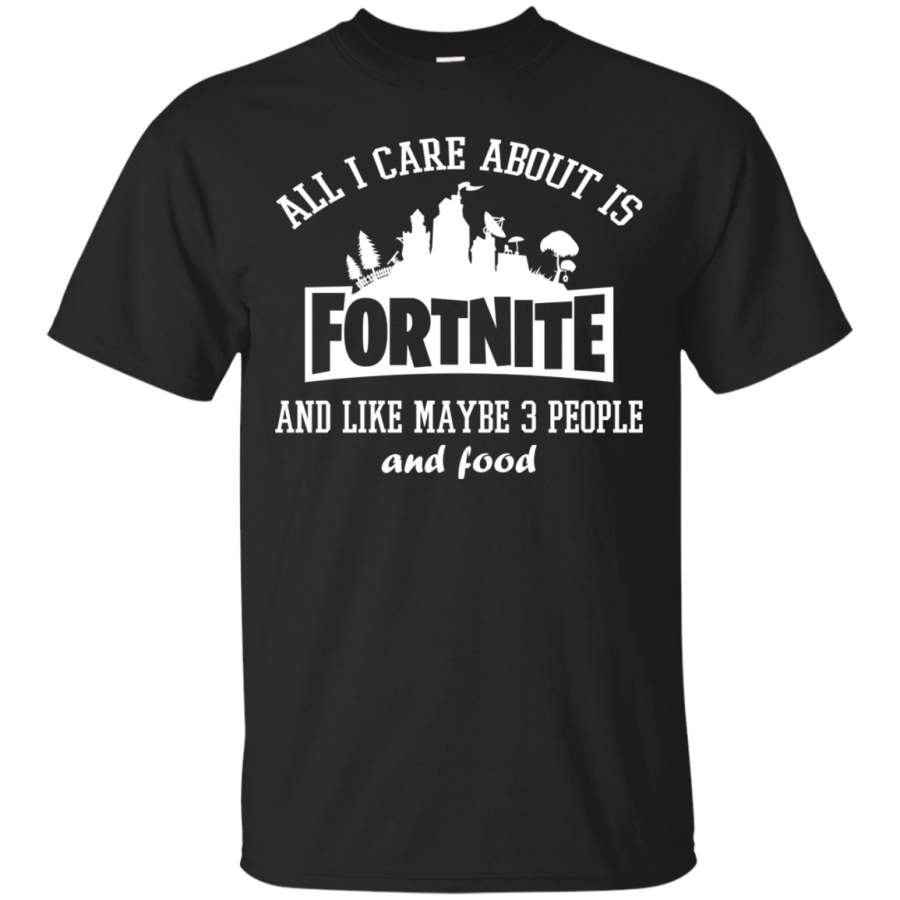 AGR All I care about is Fortnite and like maybe 3 people and food shirt