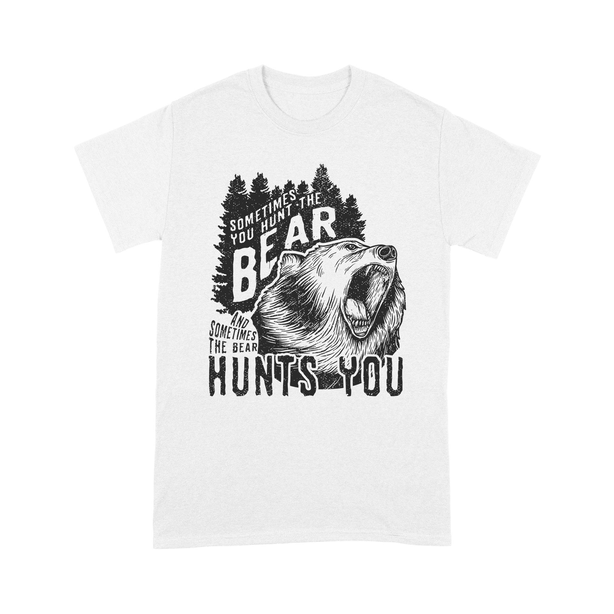 Bear Hunting Sometimes Your Hunt The Bear Funny Hunters – Standard T-shirt