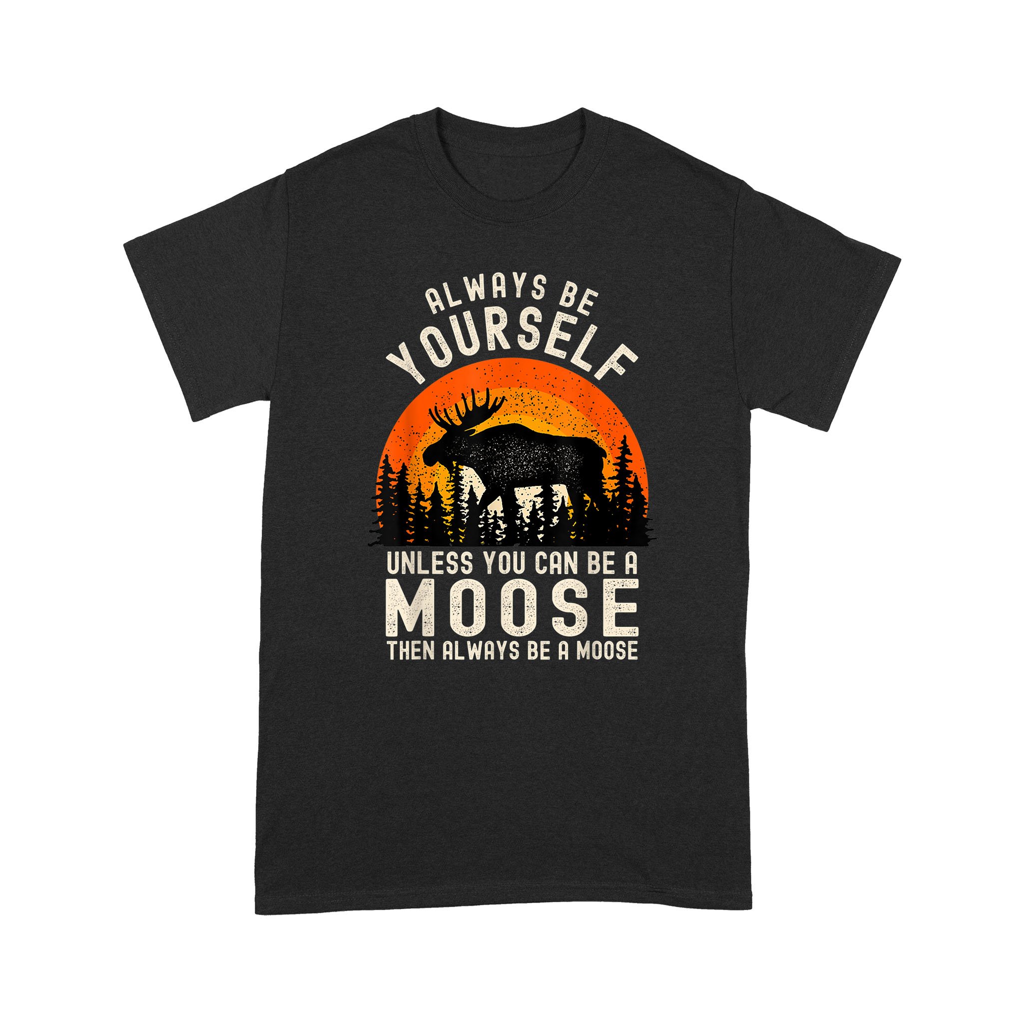 Always Be Yourself Unless You Can Be A Moose Funny Hunting Gift – Standard T-shirt