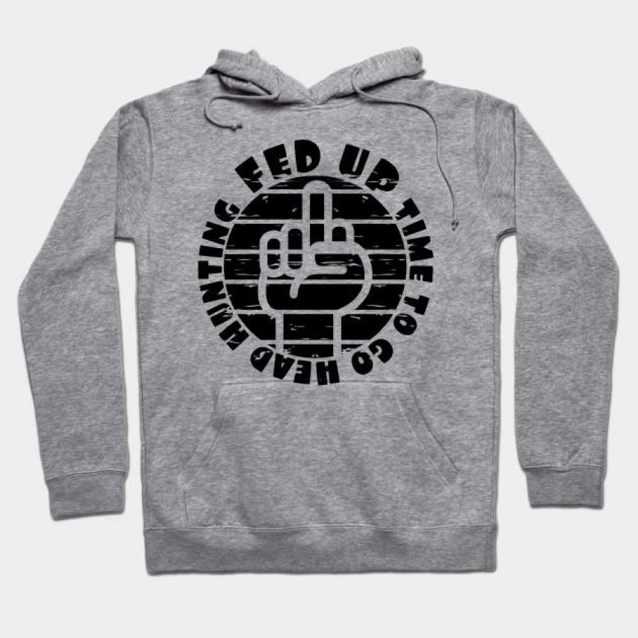 Fed Up Time To Go Head Hunting Unique Design Hoodies