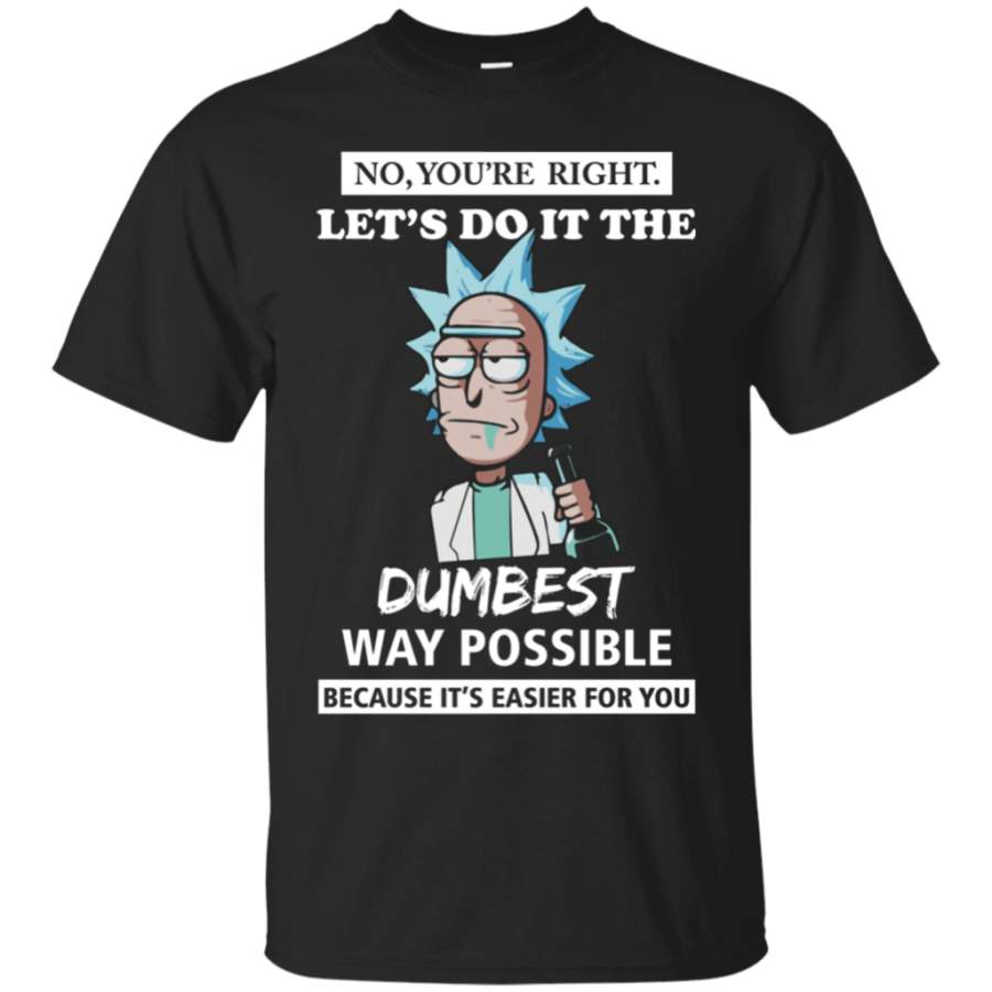 Rick and Morty ? You?re Right ? Let?s Do It The Dumbest Way Possible shirt Cotton t shirt