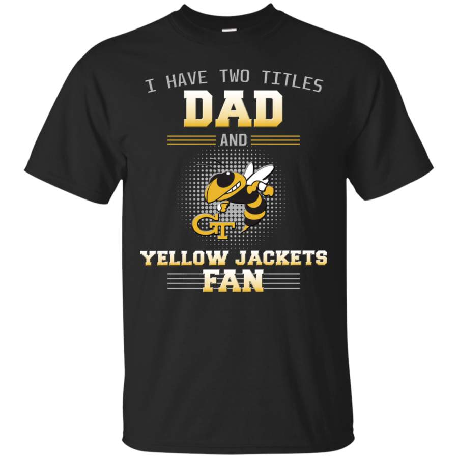 I Have Two Titles Dad And Georgia Tech Yellow Jackets Fan T Shirts