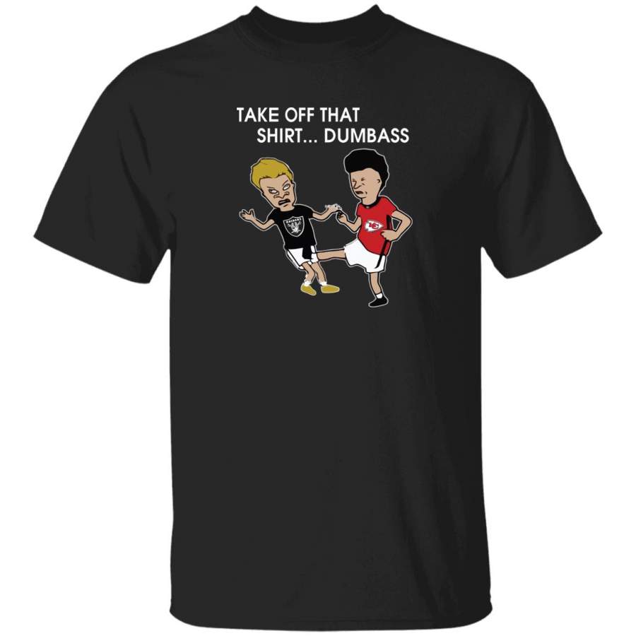 Original Raiders and chief beavis and butthead take off that shirt dumbass shirt custom black plus size