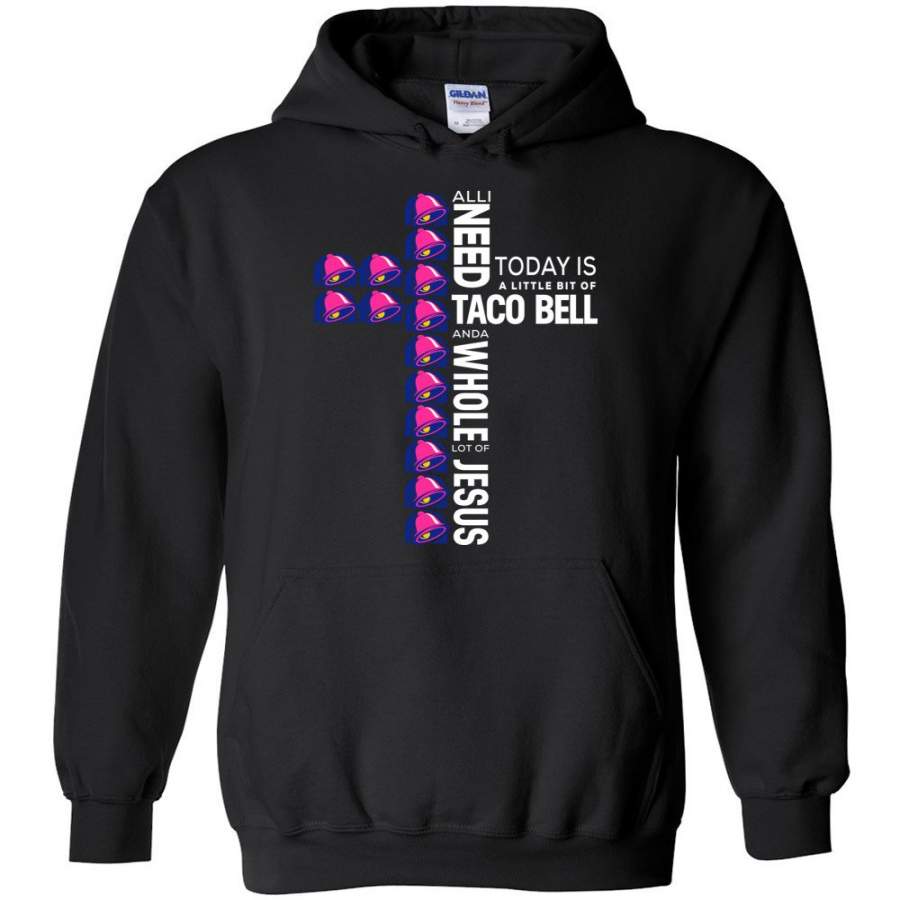 All I Need Today Is A Little Bit Of Taco Bell And A Whole Lot Of Jesus – Hoodie