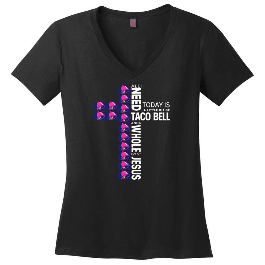 All I Need Today Is A Little Bit Of Taco Bell And A Whole Lot Of Jesus – Ladies V-Neck