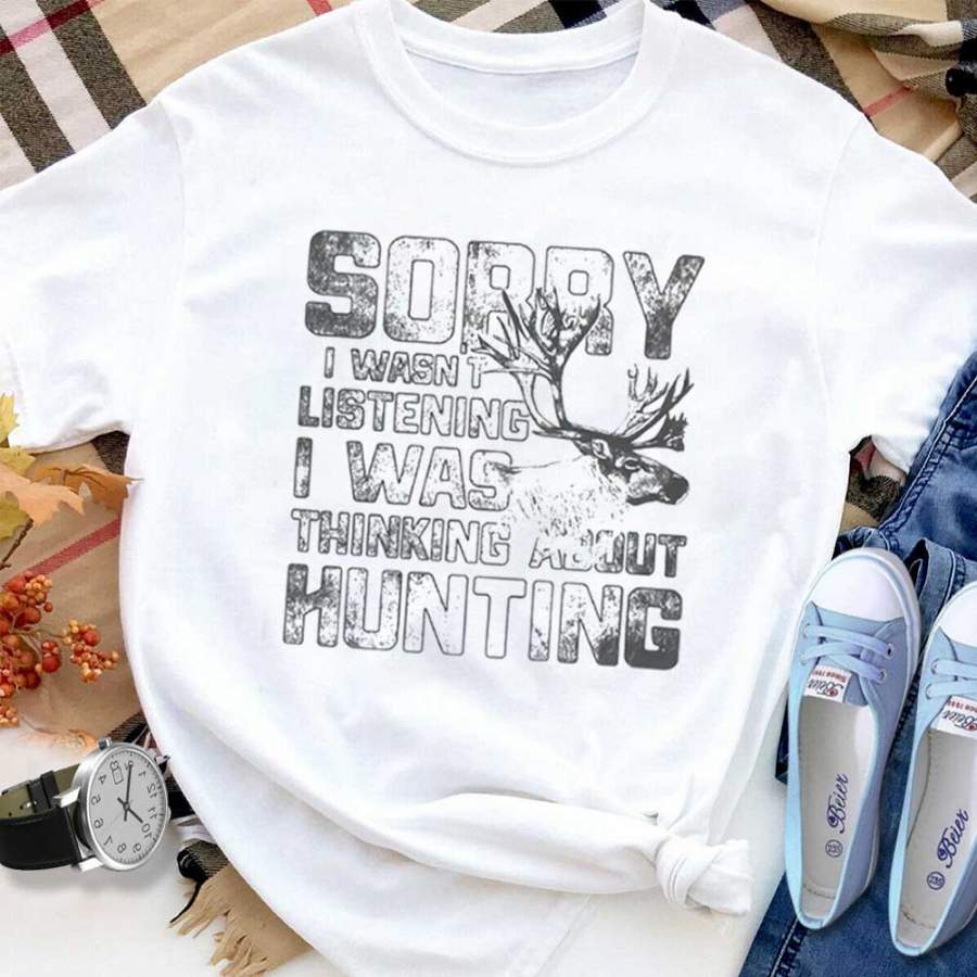 Deer hunting sorry i wasn’t listening i was thinking about hunting deer lover gift white cotton t shirt for men and women S-6XL