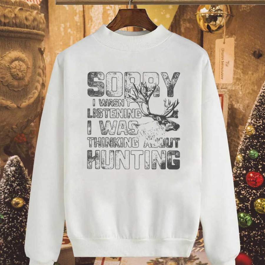 Deer hunting sorry i wasn’t listening i was thinking about hunting deer lover gift white sweatshirt for men and women S-5XL