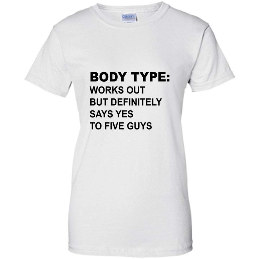 Body Type Works Out But Definitely Says Yes To Five Guys W – Gildan Women Shirt