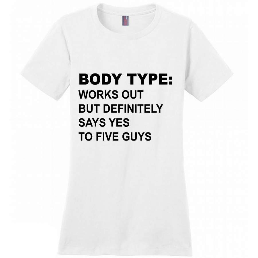 Body Type Works Out But Definitely Says Yes To Five Guys W – District Made Women Shirt