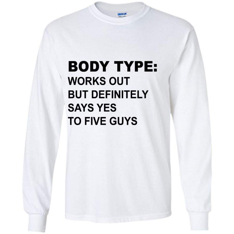 Body Type Works Out But Definitely Says Yes To Five Guys W – Gildan Long Sleeve Shirt