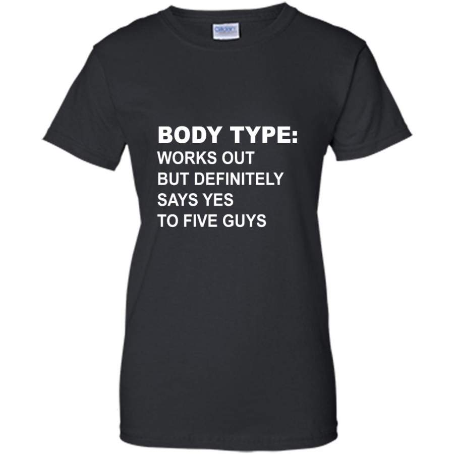 Body Type Works Out But Definitely Says Yes To Five Guys B – Gildan Women Shirt