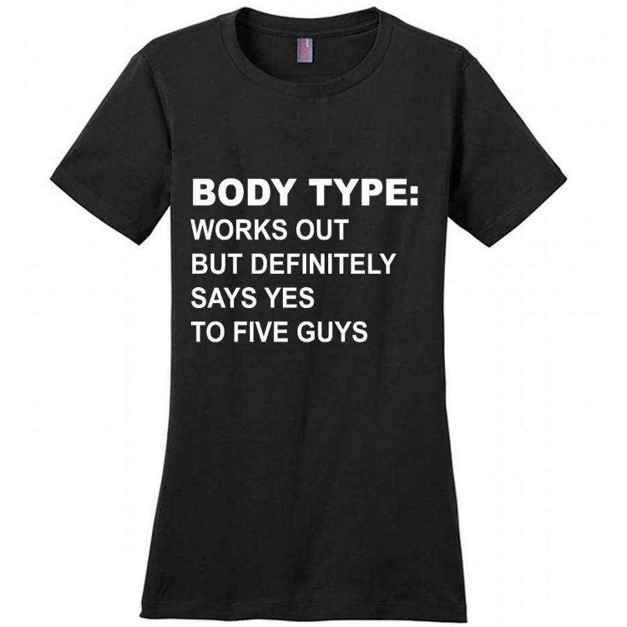 Body Type Works Out But Definitely Says Yes To Five Guys B – District Made Women Shirt