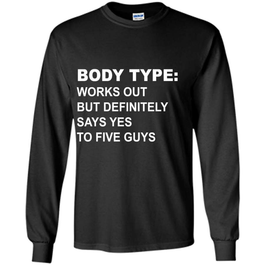 Body Type Works Out But Definitely Says Yes To Five Guys B – Gildan Long Sleeve Shirt