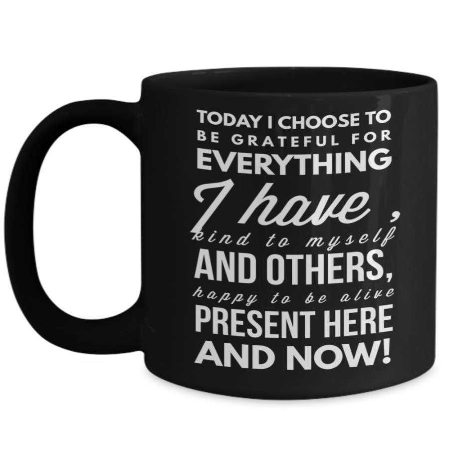 Inspirational Gifts For Women / Men – Mugs With Quotes – Positive Coffee Mugs – 15 oz Black Mug – Today I Choose To Be Grateful For Everything I Have Find Myself And Others Happy To Be Alive Present Here And Now