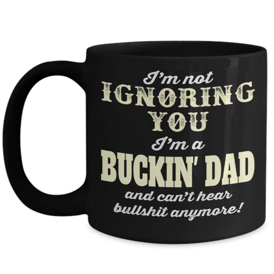 Hunter Mug – Hunting Dad Gifts – 15oz Hunter Coffee Mug – I Am Not Ignoring You I Am A Buckin Dad And Cant Hear Bullshit Anymlore