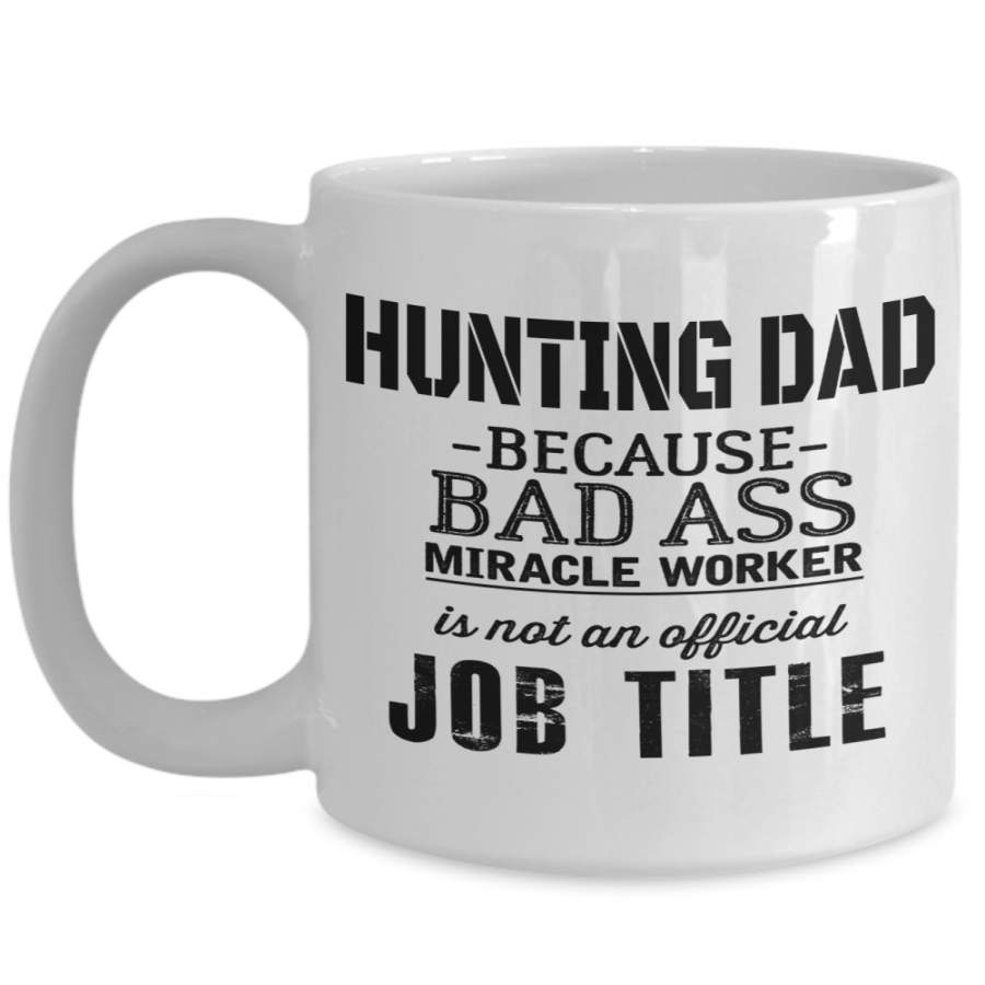 Hunter Mug – Hunting Dad Gifts – 15oz Hunter Coffee Mug – Hunting Because Bad Ass Miracle Worker Is Not An Official Job Title