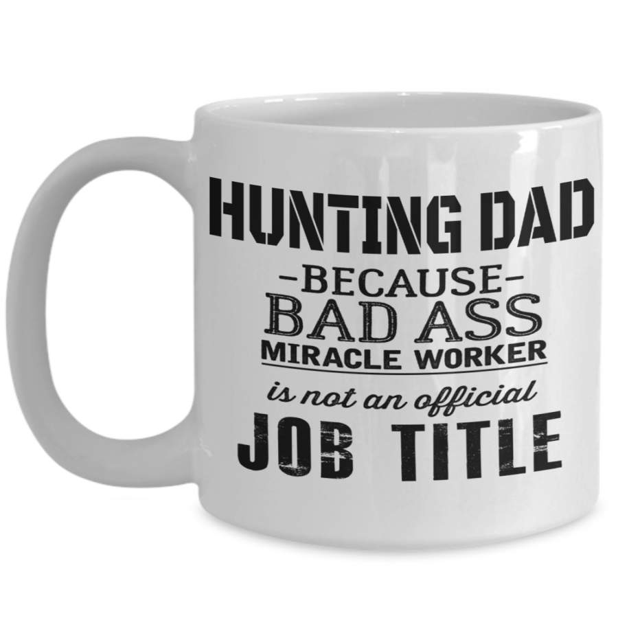 Hunter Mug – Hunting Dad Gifts – 15oz Hunter Coffee Mug – Hunting Dad Because Bad Ass Miracle Worker Is Not An Official Job Title