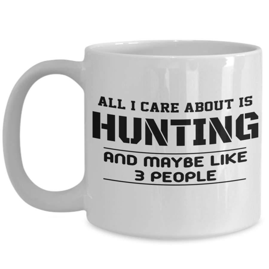 Hunter Mug – Hunting Dad Gifts – 15oz Hunter Coffee Mug – All I Care About Is Hunting And Maybe Like 3 People