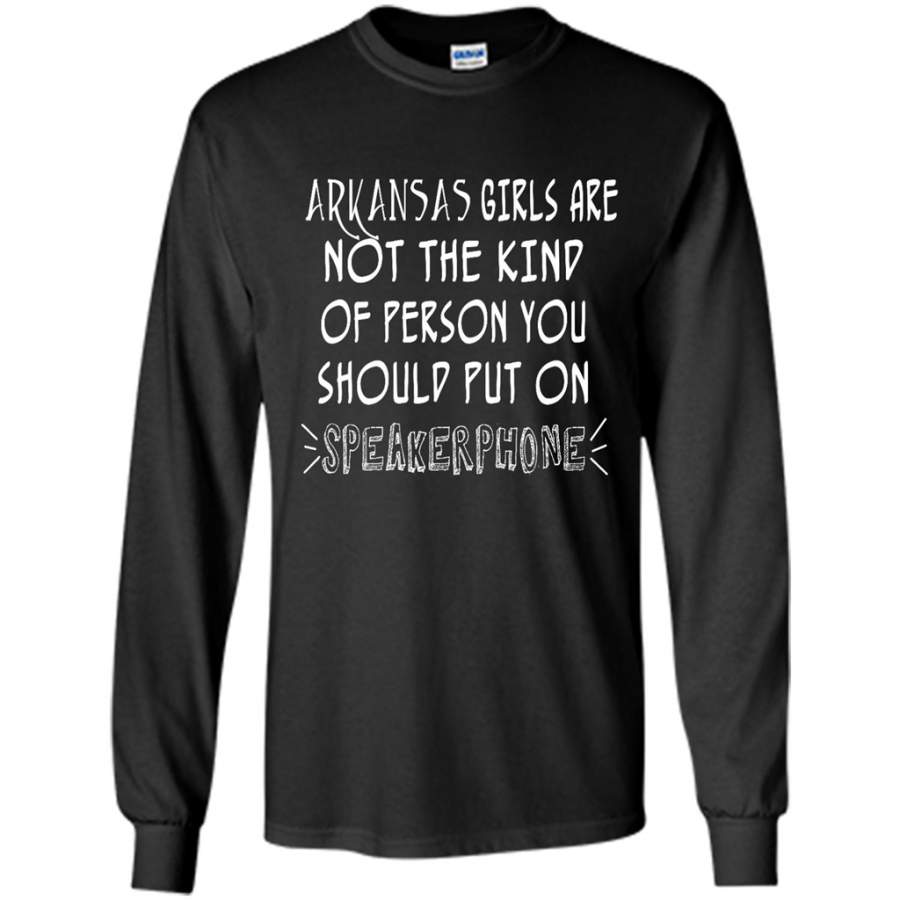 Arkansas Girls Are Not The Kind Of Person You Should Put On Speakerphone – Gildan Long Sleeve Shirt