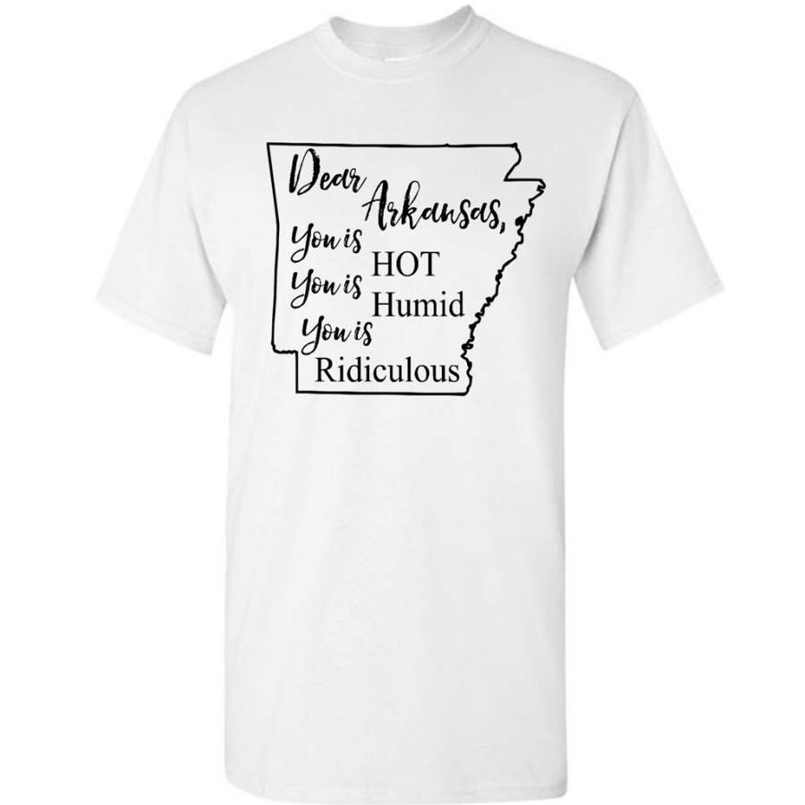 Dear Arkansas You is HOT You is Humid You is Ridiculous – Gildan Short Sleeve Shirt