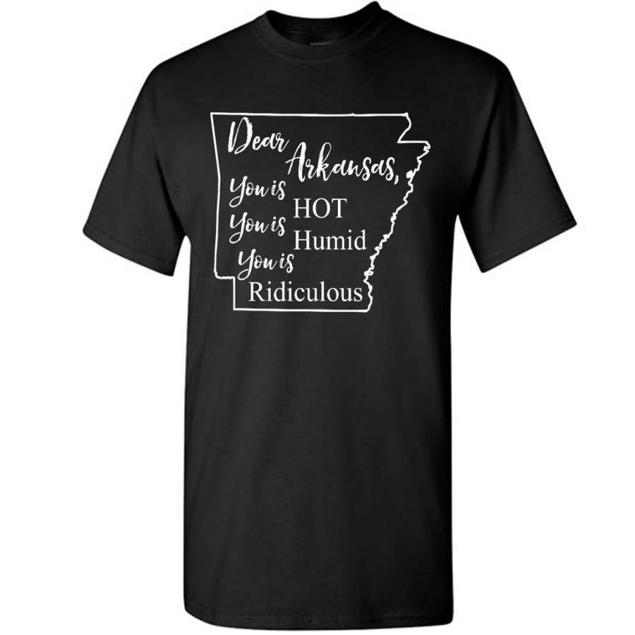 Dear Arkansas, You is HOT You is Humid You is Ridiculous – Gildan Short Sleeve Shirt