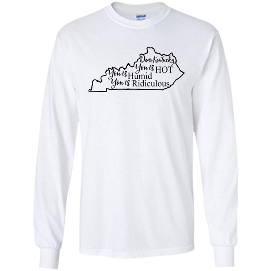 Dear Kentucky You is HOT You is Humid You is Ridiculous – Gildan Long Sleeve Shirt