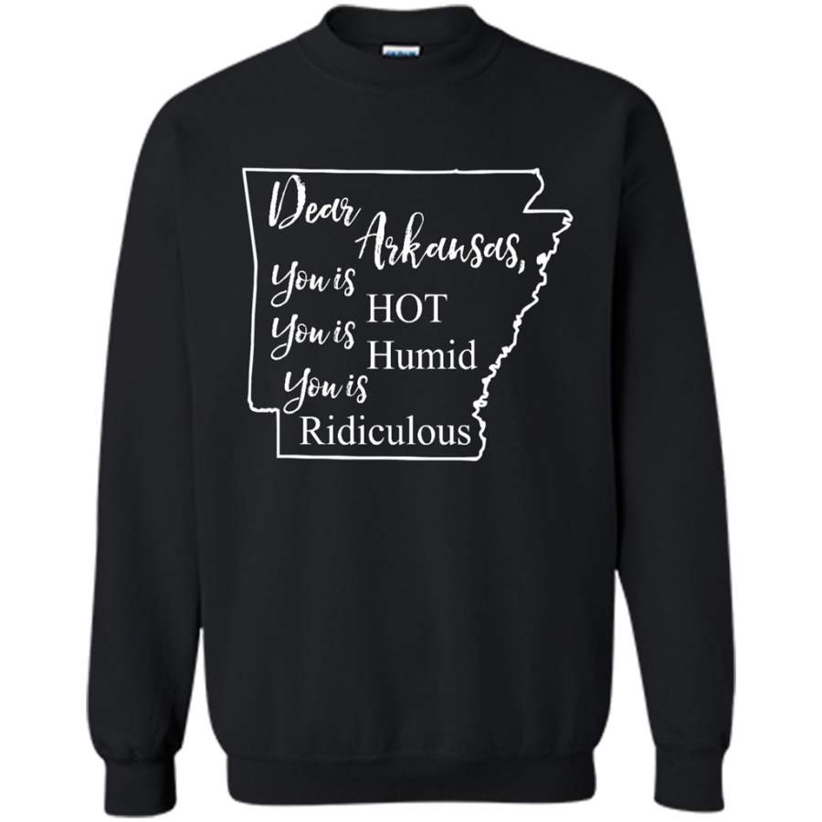 Dear Arkansas, You is HOT You is Humid You is Ridiculous – Gildan Crewneck Sweatshirt