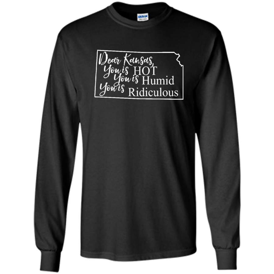 Dear Kansas, You is HOT You is Humid You is Ridiculous – Gildan Long Sleeve Shirt