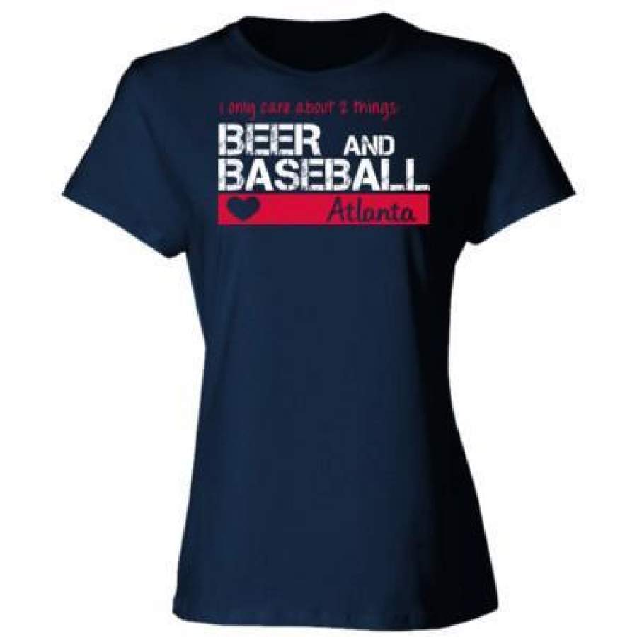 AGR Atlanta Braves I Only Care About 2 Things Beer And Baseball – Ladies’ Cotton T-Shirt