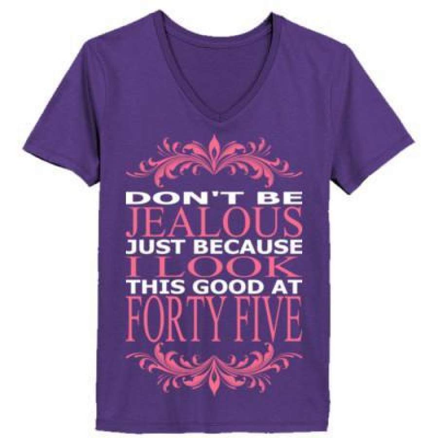 AGR Do Not Be Jealous Just Because I Look This Good At Forty Five – Ladies’ V-Neck T-Shirt