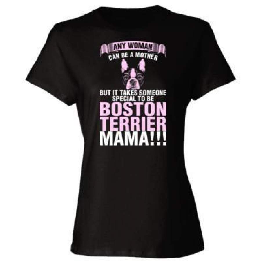 AGR Any Woman Can Be A Mother But It Takes Someone Special To Be Boston Terrier Mama – Ladies’ Cotton T-Shirt