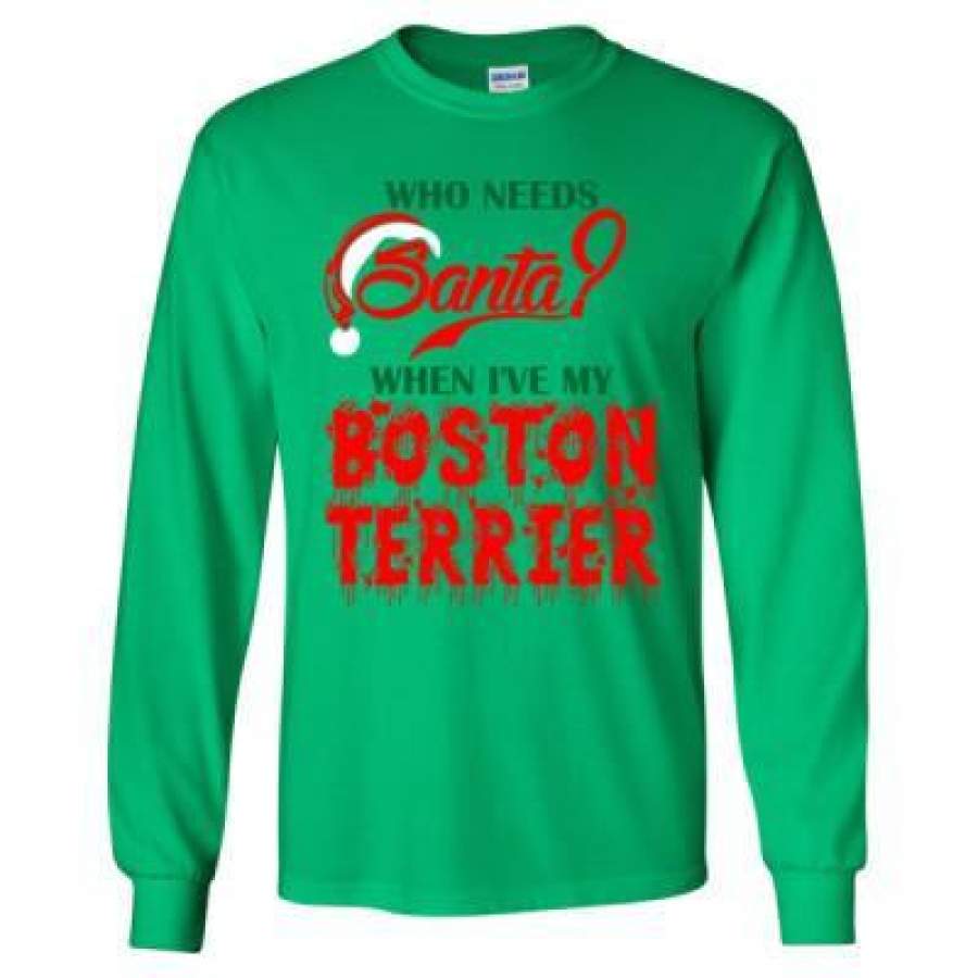 AGR Who Needs Santa When Ive My Boston Terrier – Long Sleeve T-Shirt