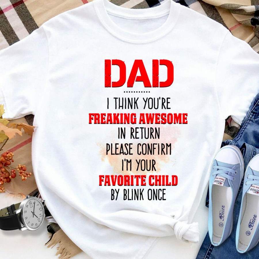 Dad i think you’re freaking awesome in return please confirm i’m your favorite child by blink once best gift white cotton t shirt for men and women S-6XL