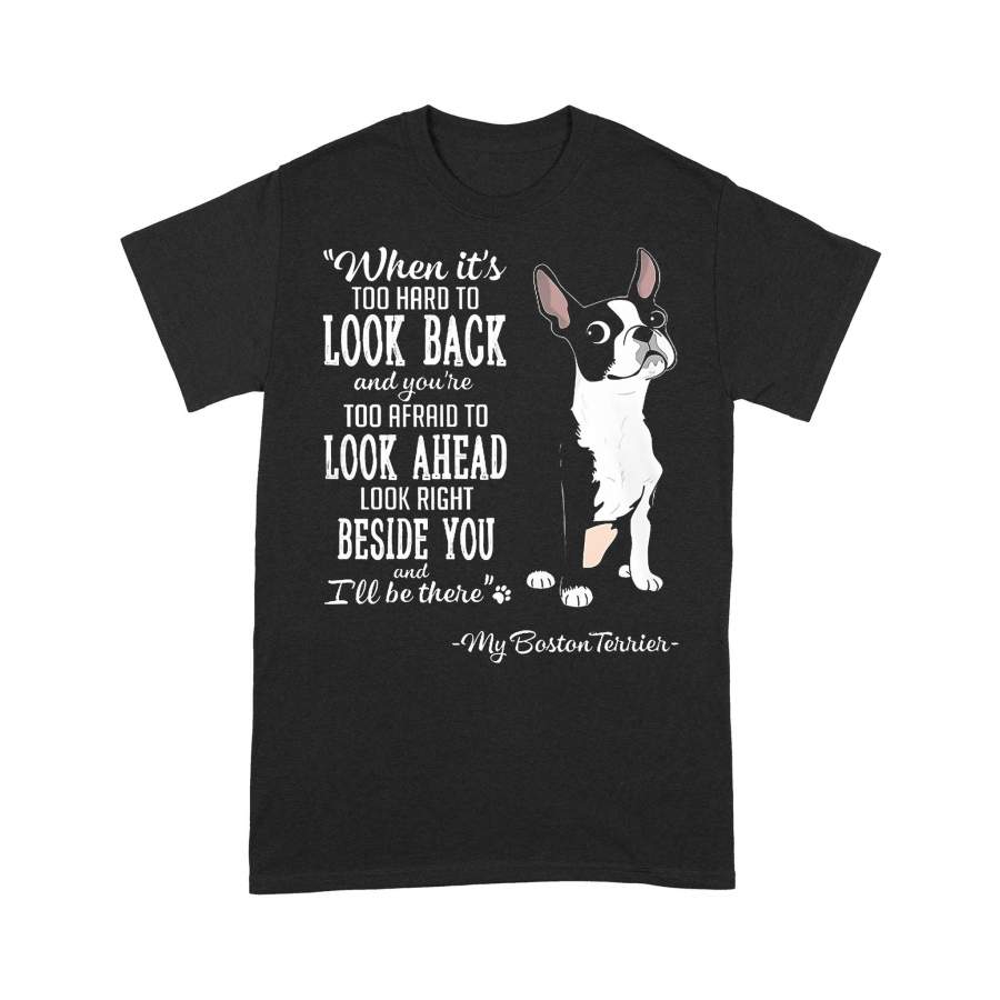 Boston Terrier When It’s Hard To Look Back Look Right Beside You T-Shirt