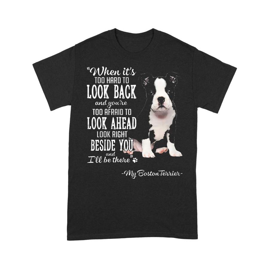 Boston Terrier When It’s Too Hard To Look Back Look Right Beside You T-shirt