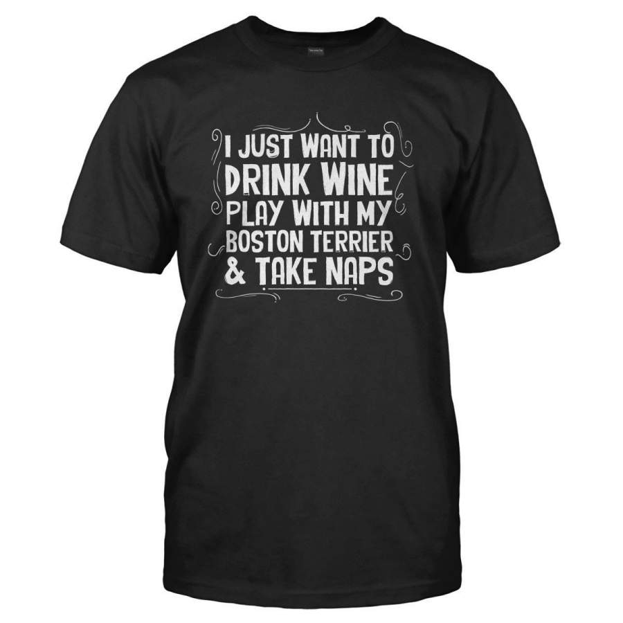 Drink Wine, Play With My Boston Terrier and Take Naps – T Shirt