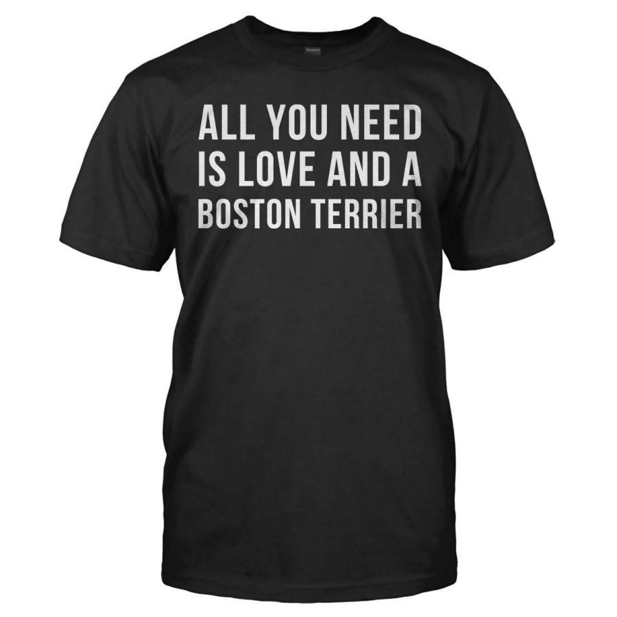 All You Need Is Love And A Boston Terrier – T Shirt