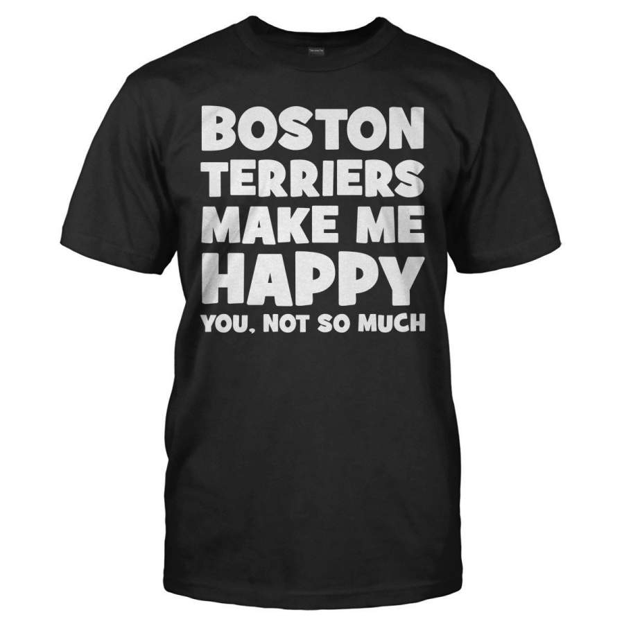 Boston Terriers Make Me Happy – T Shirt