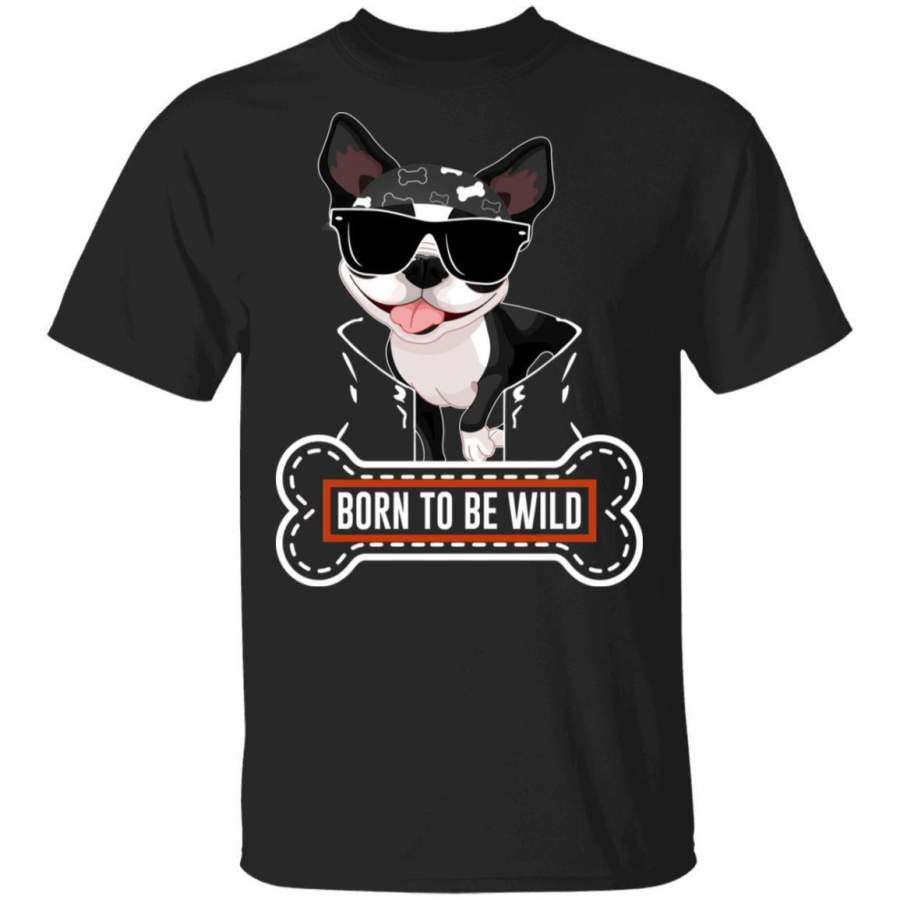 Boston Terrier Born To Be Wild T-Shirt For Dogs Lovers HA05