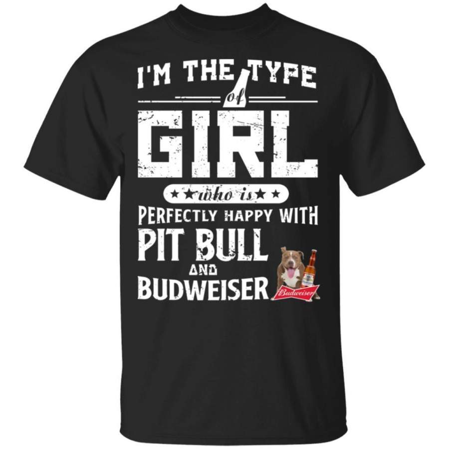 I’m The Type Of Girl Perfectly Happy With Pitbull And Budweiser Beer Gift Shirt HT209