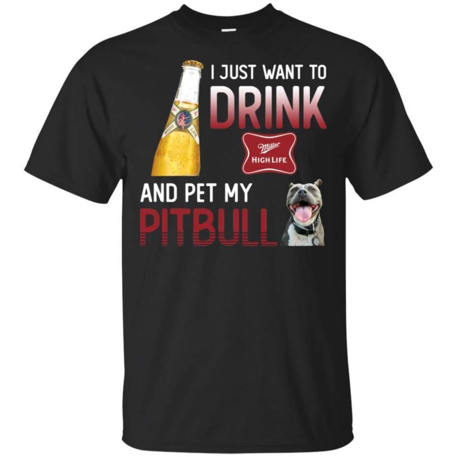 I Just Want To Drink Miller High Life And Pet My Pitbull Shirt HT208