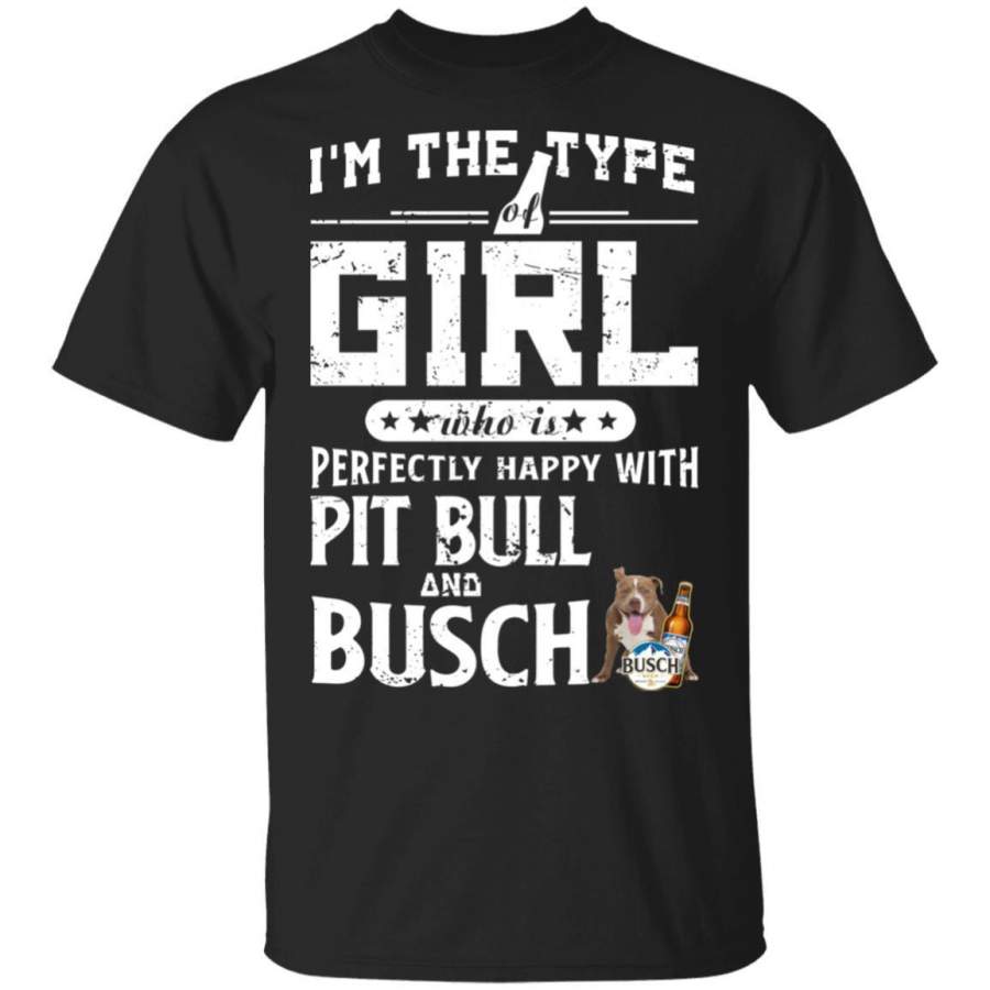 I’m The Type Of Girl Perfectly Happy With Pitbull And Busch Beer Gift Shirts HT209