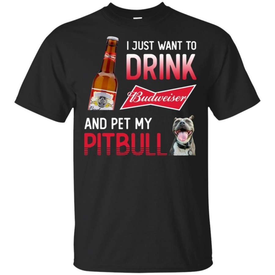 I Just Want To Drink Budweiser And Pet My Pitbull Shirt HT208