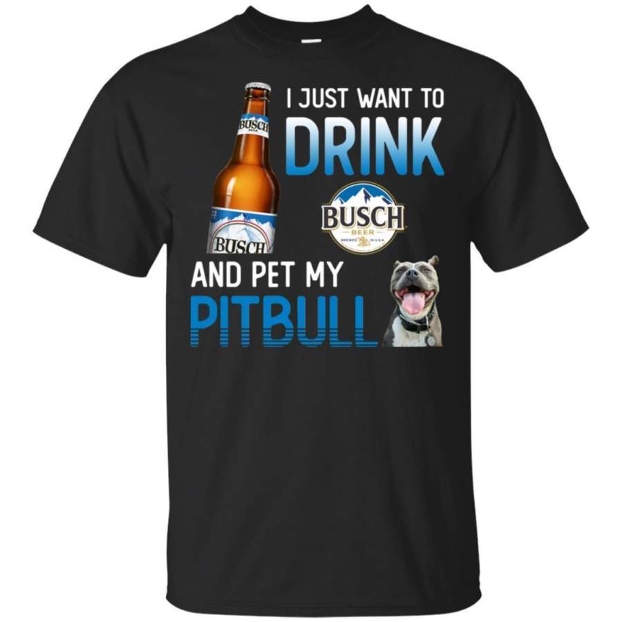 I Just Want To Drink Busch And Pet My Pitbull Shirt HT208